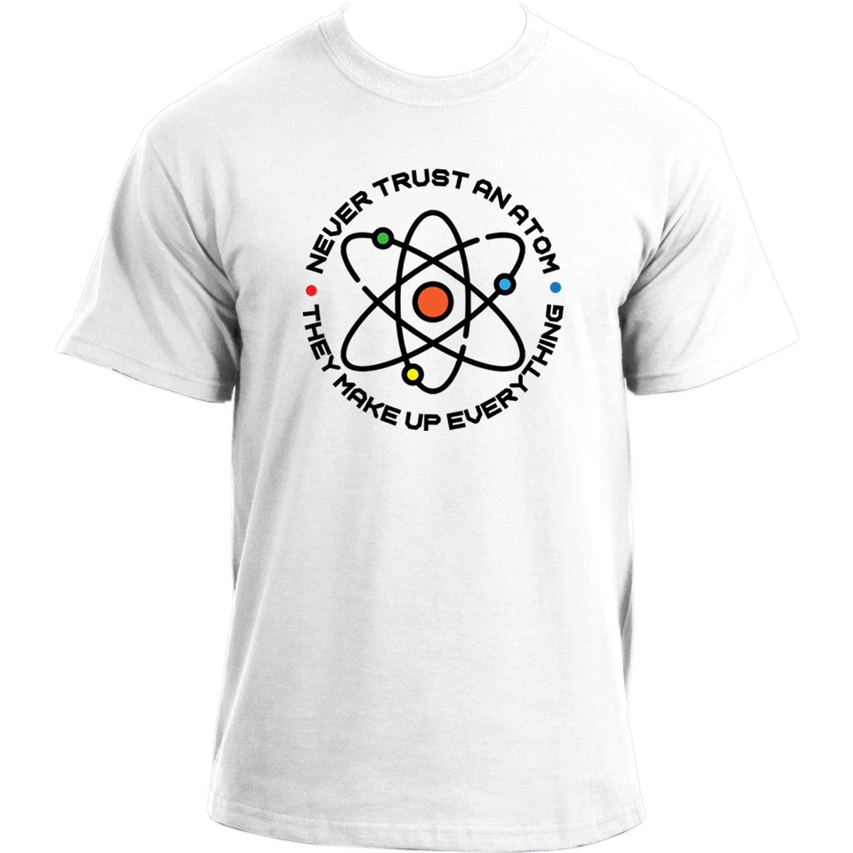 Never Trust an Atom They Make Up Everything I Chemistry Science Humor T-Shirt