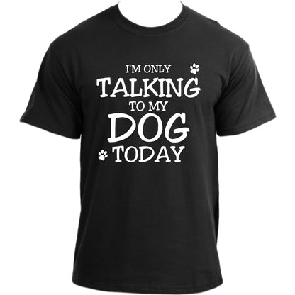 I'm Only Talking to My Dog Today T-Shirt I Dog Owner TShirt I Dog Dad Funny T-shirts For Men